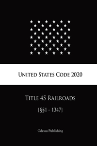 United States Code 2020 Title 45 Railroads [§§1 - 1347]