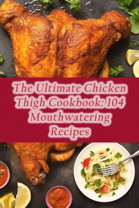 Ultimate Chicken Thigh Cookbook
