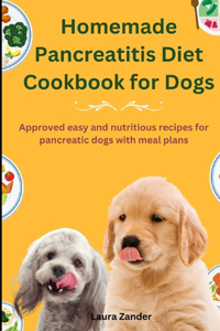 Homemade Pancreatitis Diet Cookbook for Dogs: Approved Easy and Nutritious Recipes for Pancreatic Dogs with Meal Plan