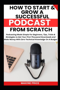 How To Start And Grow A Successful Podcast From Scratch