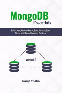 MongoDB Essentials: Build Faster, Perform Better, Store Smarter, Scale Bigger, and Master Document Database