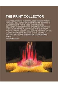 The Print Collector; An Introduction to the Knowledge Necessary for Forming a Collection of Ancient Prints. Containing Suggestions as to the Mode of C