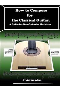 How to Compose for the Classical Guitar. A Guide for Non-Guitarist Musicians