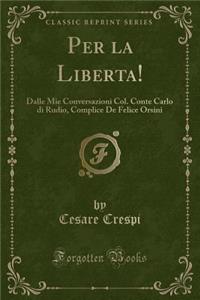 Per La Liberta!: Dalle Mie Conversazioni Col. Conte Carlo Di Rudio, Complice de Felice Orsini (Classic Reprint)