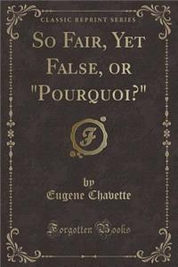 So Fair, Yet False, or Pourquoi? (Classic Reprint)
