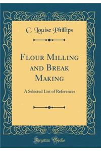 Flour Milling and Break Making: A Selected List of References (Classic Reprint)