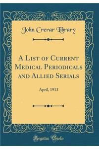 A List of Current Medical Periodicals and Allied Serials: April, 1913 (Classic Reprint)