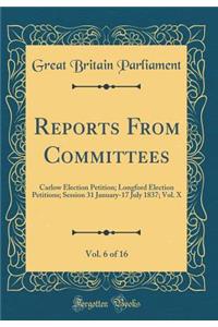 Reports From Committees, Vol. 6 of 16: Carlow Election Petition; Longford Election Petitions; Session 31 January-17 July 1837; Vol. X (Classic Reprint)