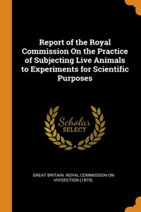 Report of the Royal Commission On the Practice of Subjecting Live Animals to Experiments for Scientific Purposes