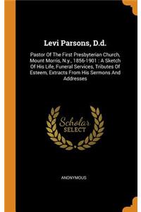 Levi Parsons, D.d.: Pastor Of The First Presbyterian Church, Mount Morris, N.y., 1856-1901: A Sketch Of His Life, Funeral Services, Tributes Of Esteem, Extracts From Hi