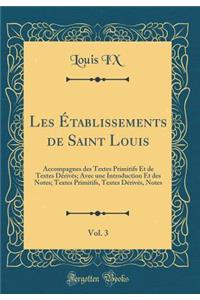 Les Établissements de Saint Louis, Vol. 3: Accompagnes des Textes Primitifs Et de Textes Dérivés; Avec une Introduction Et des Notes; Textes Primitifs, Textes Dérivés, Notes (Classic Reprint)