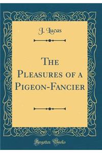 The Pleasures of a Pigeon-Fancier (Classic Reprint)