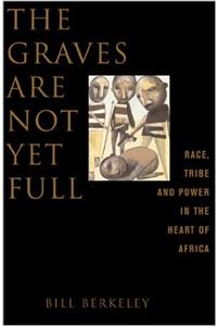 The Graves Are Not Yet Full Race, Tribe And Power In The Heart Of Africa
