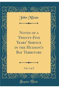 Notes of a Twenty-Five Years' Service in the Hudson's Bay Territory, Vol. 1 of 2 (Classic Reprint)