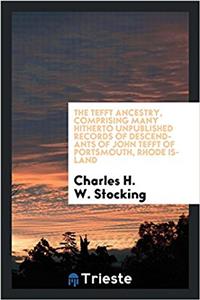 The Tefft ancestry, comprising many hitherto unpublished records of descendants of John Tefft of Portsmouth, Rhode Island