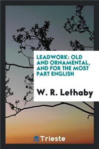 Leadwork: Old and Ornamental, and for the Most Part English