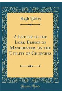 A Letter to the Lord Bishop of Manchester, on the Utility of Churches (Classic Reprint)