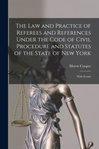 Law and Practice of Referees and References Under the Code of Civil Procedure and Statutes of the State of New York