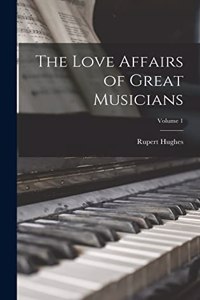 The Love Affairs of Great Musicians; Volume 1