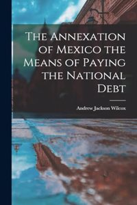 The Annexation of Mexico the Means of Paying the National Debt