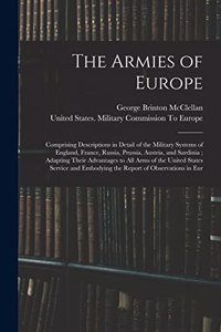 Armies of Europe: Comprising Descriptions in Detail of the Military Systems of England, France, Russia, Prussia, Austria, and Sardinia; Adapting Their Advantages to A