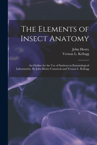 Elements of Insect Anatomy; an Outline for the Use of Students in Entomological Laboratories. By John Henry Comstock and Vernon L. Kellogg
