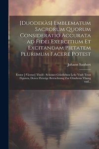 [Duodekàs] emblematum sacrorum quorum consideratio accurata ad fidei exercitium et excitandam pietatem plurimum facere potest