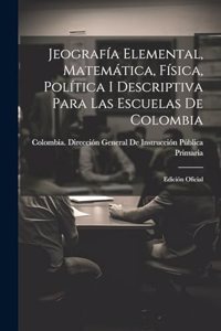 Jeografía Elemental, Matemática, Física, Política I Descriptiva Para Las Escuelas De Colombia