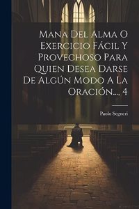 Mana Del Alma O Exercicio Fácil Y Provechoso Para Quien Desea Darse De Algún Modo A La Oración..., 4