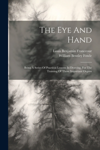 Eye And Hand: Being A Series Of Practical Lessons In Drawing, For The Training Of Those Important Organs