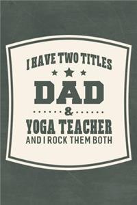 I Have Two Titles Dad & Yoga Teacher And I Rock Them Both