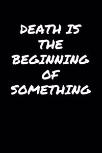Death Is The Beginning Of Something�