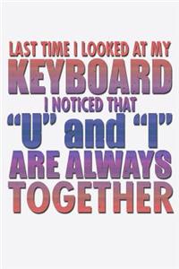 Last Time I Looked At My Keyboard I Noticed That U And I Are Always Together