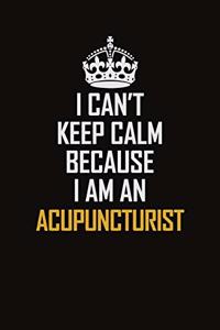 I Can't Keep Calm Because I Am An Acupuncturist