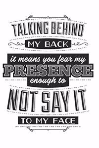 Talking Behind My Back. It Means You Fear My Presence Enough To Not Say It To My Face