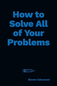 How to Solve All of Your Problems