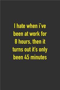 I Hate When I've Been At Work For 8 Hours, Then It Turns Out It's Only Been 45 Minutes