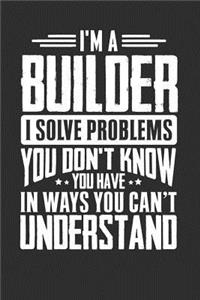 I'm A Builder I Solve Problems You Didn't Even Know You Have In Ways You Can't Understand