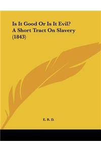 Is It Good Or Is It Evil? A Short Tract On Slavery (1843)