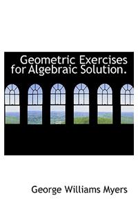 Geometric Exercises for Algebraic Solution.