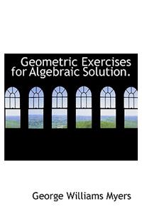 Geometric Exercises for Algebraic Solution.