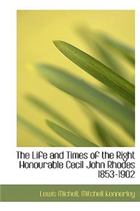 The Life and Times of the Right Honourable Cecil John Rhodes 1853-1902