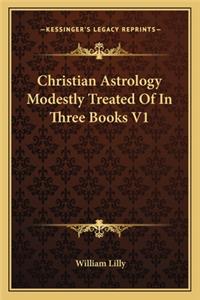 Christian Astrology Modestly Treated of in Three Books V1