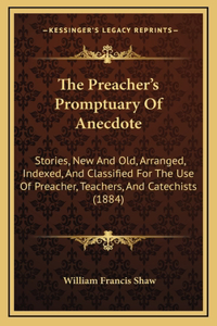 The Preacher's Promptuary Of Anecdote: Stories, New And Old, Arranged, Indexed, And Classified For The Use Of Preacher, Teachers, And Catechists (1884)