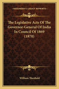 The Legislative Acts Of The Governor-General Of India In Council Of 1869 (1870)