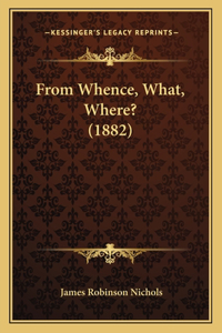 From Whence, What, Where? (1882)