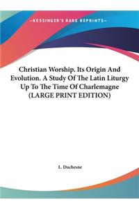 Christian Worship. Its Origin and Evolution. a Study of the Latin Liturgy Up to the Time of Charlemagne