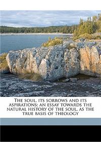 The Soul, Its Sorrows and Its Aspirations; An Essay Towards the Natural History of the Soul, as the True Basis of Theology