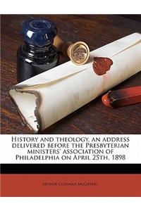 History and Theology, an Address Delivered Before the Presbyterian Ministers' Association of Philadelphia on April 25th, 1898