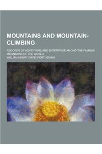 Mountains and Mountain-Climbing; Records of Adventure and Enterprise Among the Famous Mountains of the World
